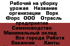 Рабочий на уборку урожая › Название организации ­ Ворк Форс, ООО › Отрасль предприятия ­ Семеноводство › Минимальный оклад ­ 30 000 - Все города Работа » Вакансии   . Ханты-Мансийский,Белоярский г.